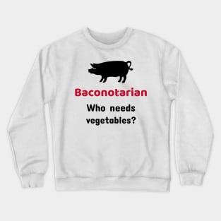 Baconotarian - Who needs vegetables? Crewneck Sweatshirt